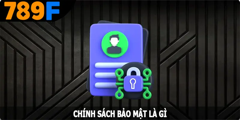 Chính sách bảo mật tại 789F là gì? Chính sách bảo mật tại 789F là gì?