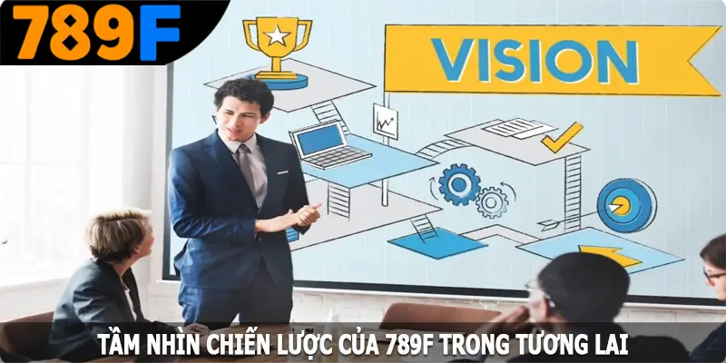 Giới thiệu tầm nhìn chiến lược của 789F trong tương lai