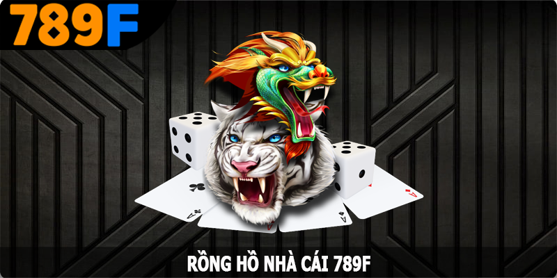 Rồng Hổ 789F - Giải Trí Cực Chất, Nhận Thưởng Tức Thì