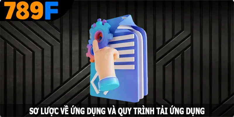 Sơ lược về ứng dụng và quy trình tải app 789F