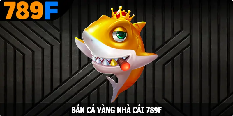 Bắn Cá Vàng - Game Săn Cá Đổi Thưởng Cực Hấp Dẫn Tại 789F