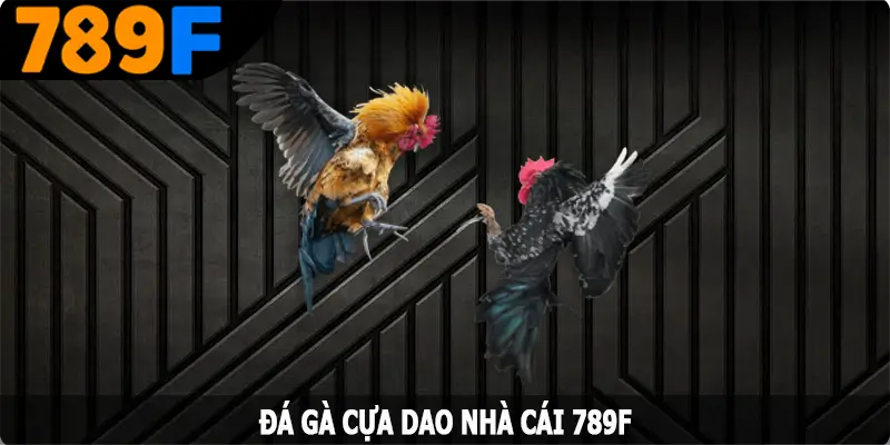 Đá Gà Cựa Dao - Khám Phá Luật Chơi Đơn Giản Từ 789F