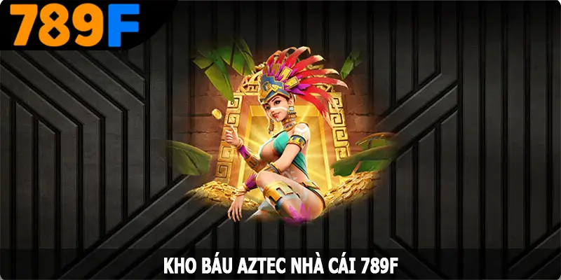 Kho Báu AZTEC - Chinh Phục Phần Thưởng Hấp Dẫn Từ 789F
