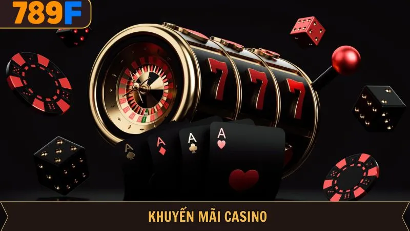 Khuyến Mãi Casino - Chương Trình Ưu Đãi Giá Trị Tại 789F