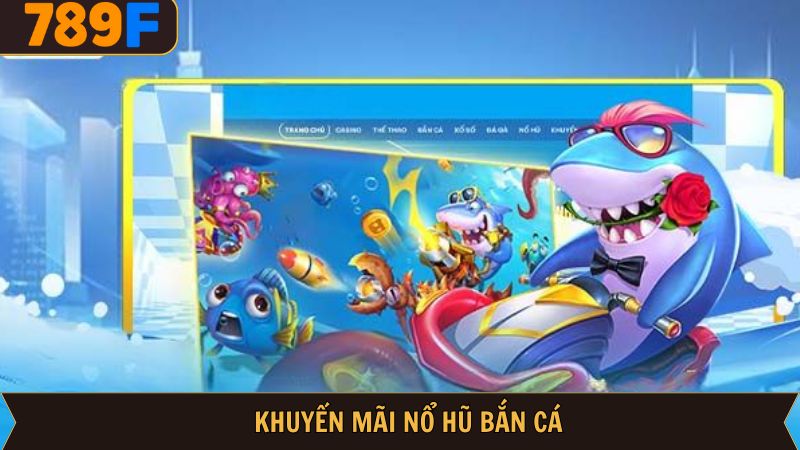 Khuyến Mãi Nổ Hũ Bắn Cá 789F: Sự Kiện Cực Khủng Đang Chờ!